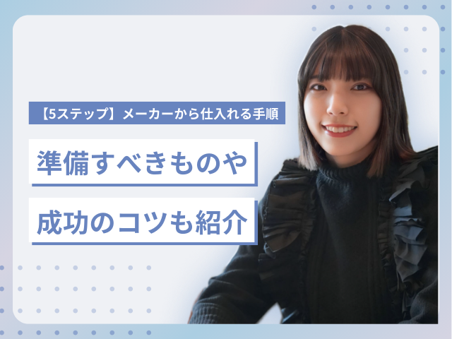 【5ステップ】メーカーから仕入れる手順!準備すべきものや成功のコツも紹介 | 株式会社ONE