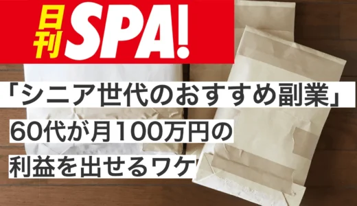 日刊SPA!掲載1月29日　シニア世代「実はおすすめの副業」 未経験60代が月100万円以上の利益を出せているワケ