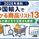 中国輸入で儲かる商品リスト13選!商品の選び方や注意点も解説【2026年最新】