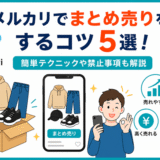 メルカリでまとめ売りをするコツ5選！簡単テクニックや禁止事項も解説
